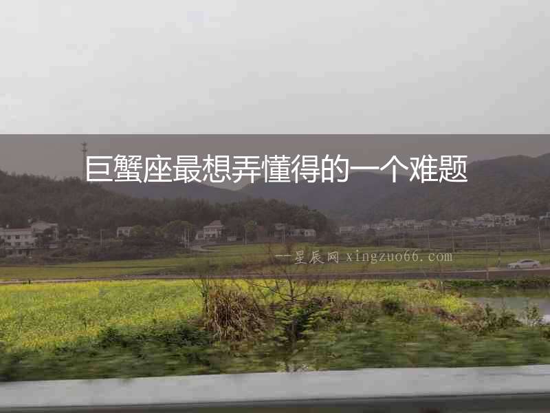 巨蟹座最想弄懂得的一個(gè)難題