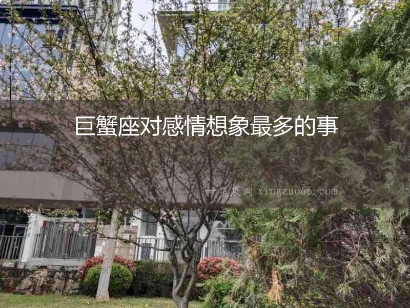 巨蟹座對感情想象最多的事