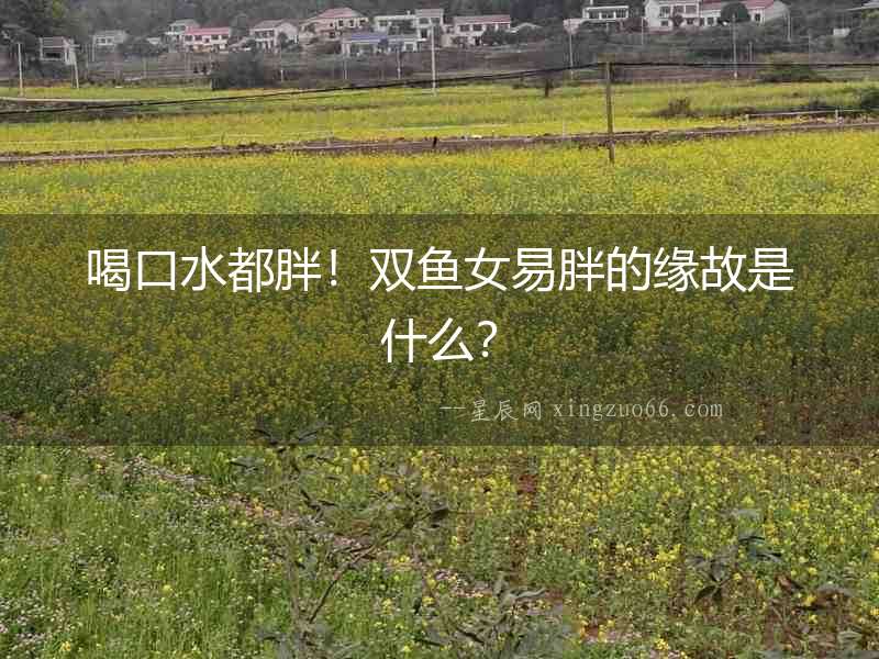 喝口水都胖！雙魚女易胖的緣故是什么？
