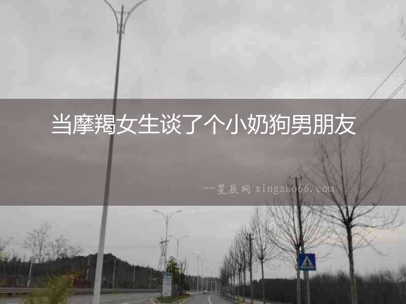 當(dāng)摩羯女生談了個小奶狗男朋友