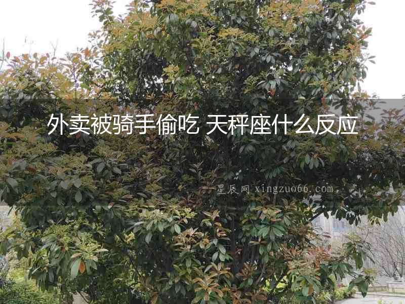 外賣被騎手偷吃 天秤座什么反應(yīng)