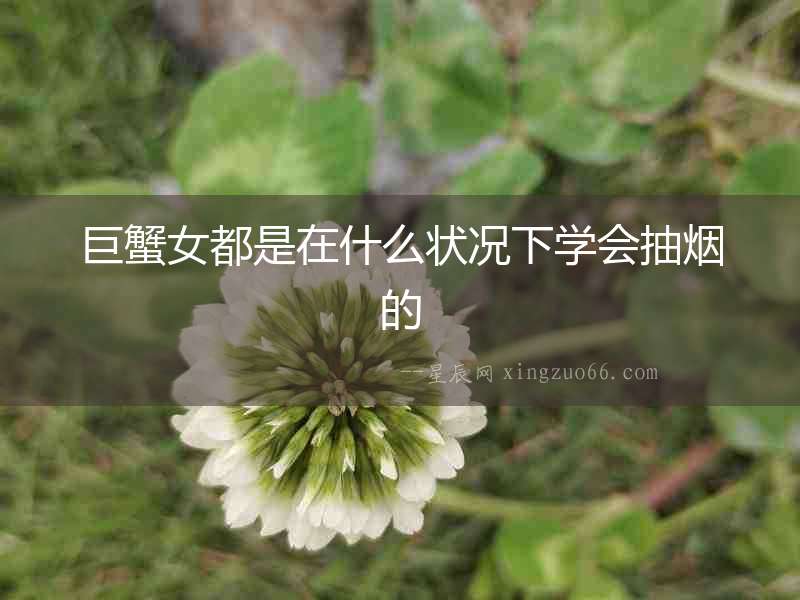 巨蟹女都是在什么狀況下學會抽煙的
