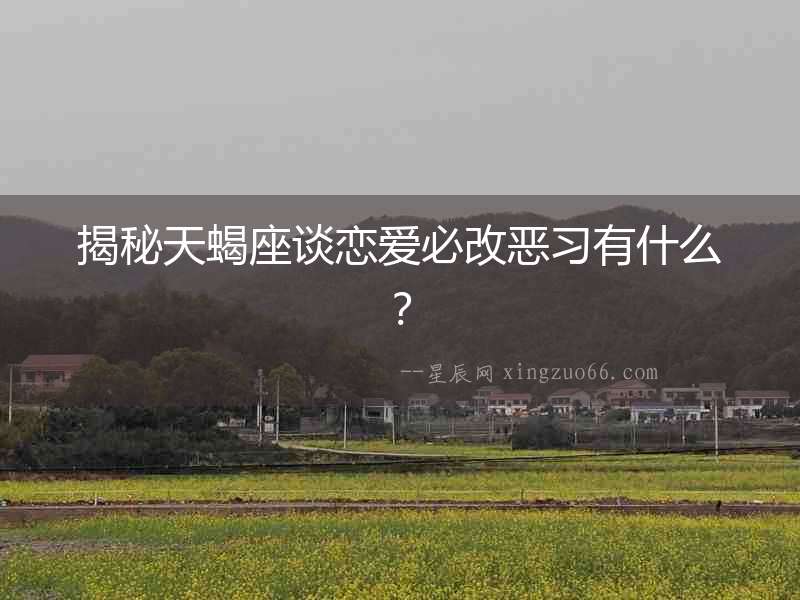 揭秘天蝎座談戀愛必改惡習有什么？