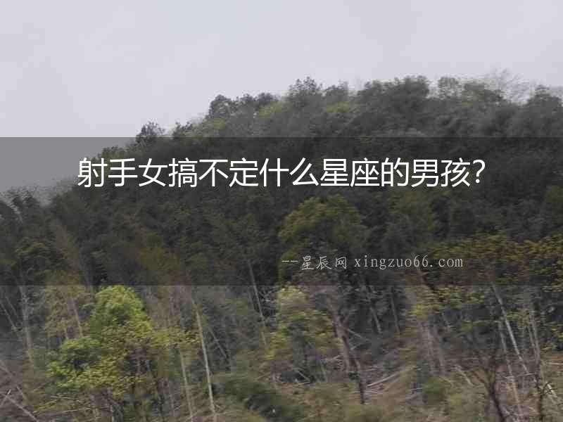 射手女搞不定什么星座的男孩？