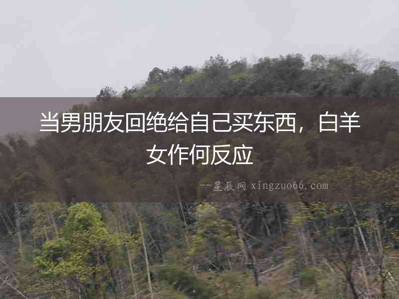 當男朋友回絕給自己買東西，白羊女作何反應