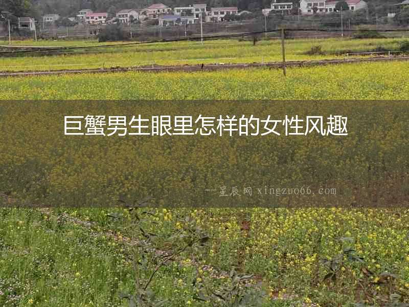 巨蟹男生眼里怎樣的女性風(fēng)趣