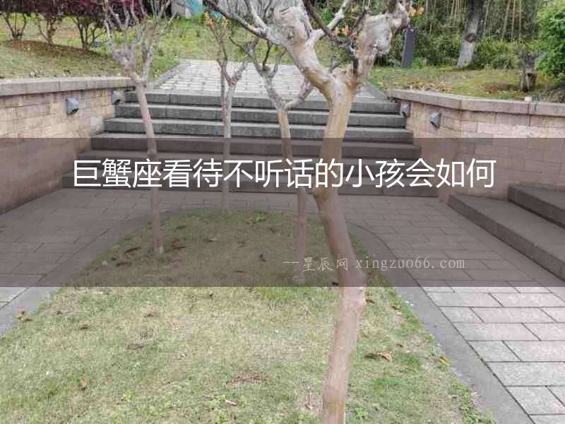 巨蟹座看待不聽話的小孩會如何