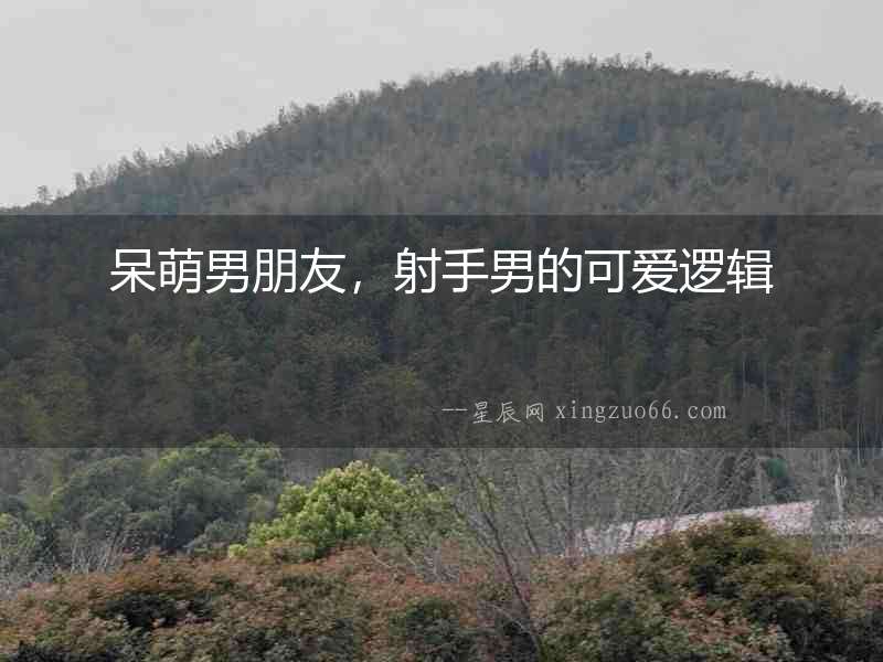 呆萌男朋友，射手男的可愛邏輯