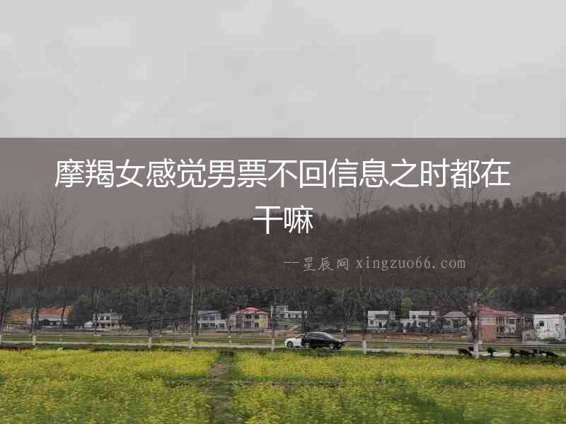 摩羯女感覺男票不回信息之時都在干嘛