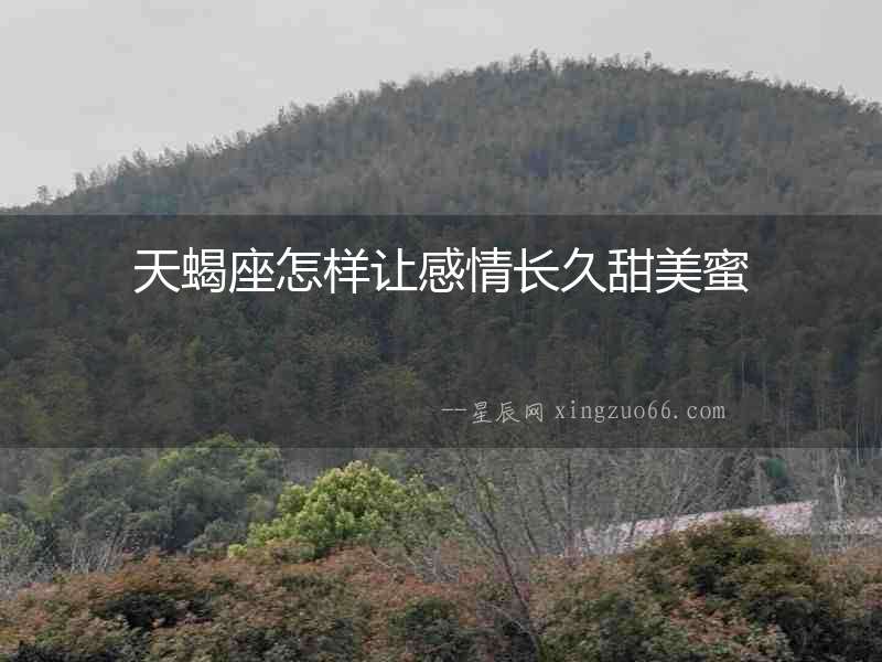 天蝎座怎樣讓感情長(zhǎng)久甜美蜜