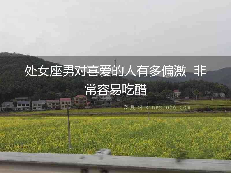處女座男對喜愛的人有多偏激  非常容易吃醋