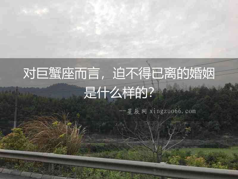 對巨蟹座而言，迫不得已離的婚姻是什么樣的？