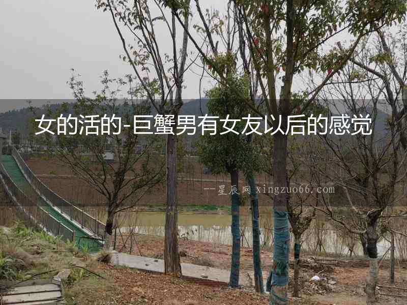 女的活的-巨蟹男有女友以后的感覺(jué)
