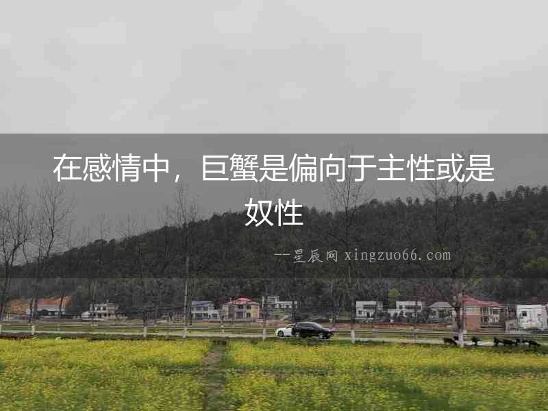 在感情中，巨蟹是偏向于主性或是奴性