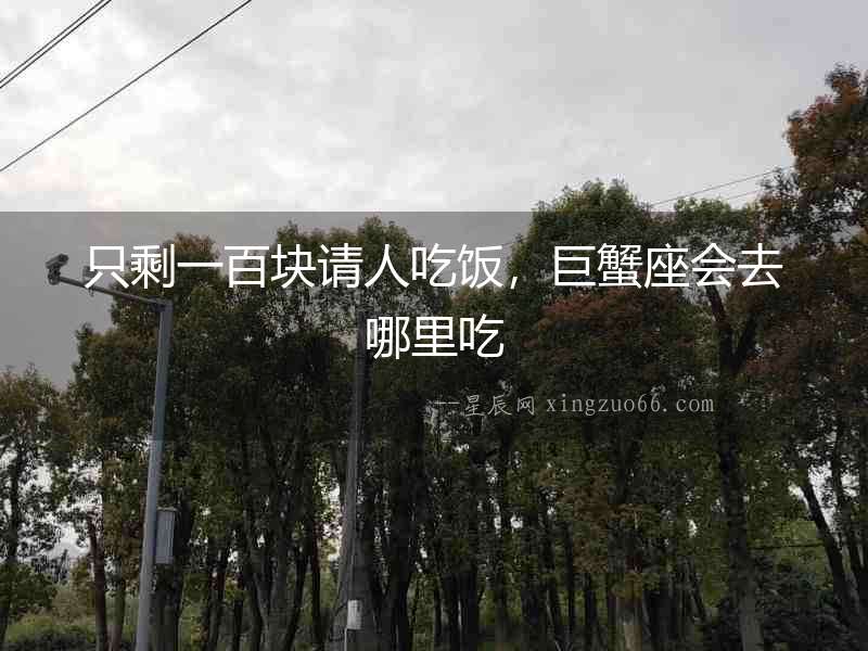 只剩一百塊請人吃飯，巨蟹座會去哪里吃