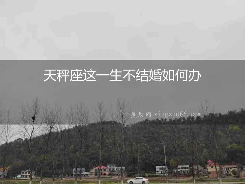 天秤座這一生不結婚如何辦