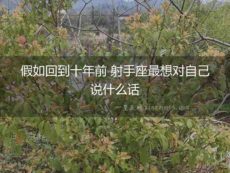 假如回到十年前 射手座最想對自己說什么話