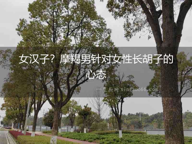 女漢子？摩羯男針對女性長胡子的心態