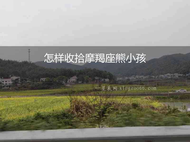怎樣收拾摩羯座熊小孩