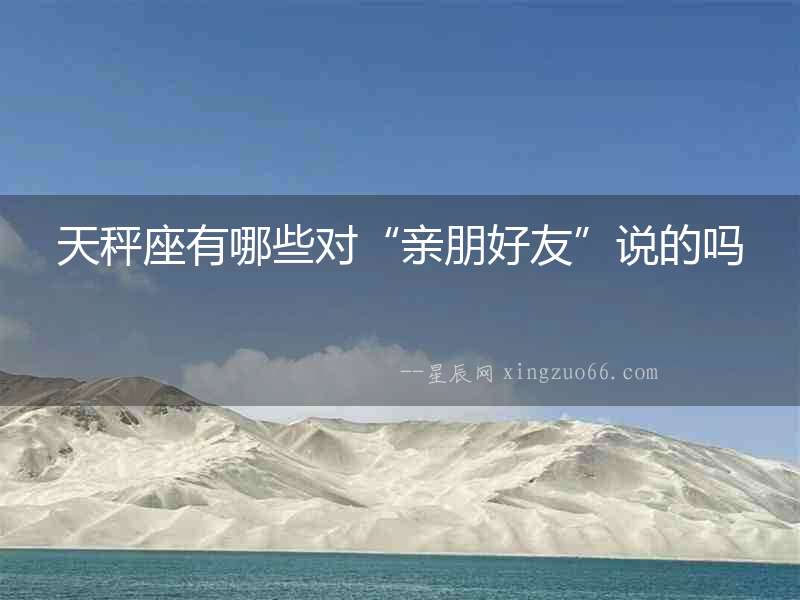 天秤座有哪些對“親朋好友”說的嗎