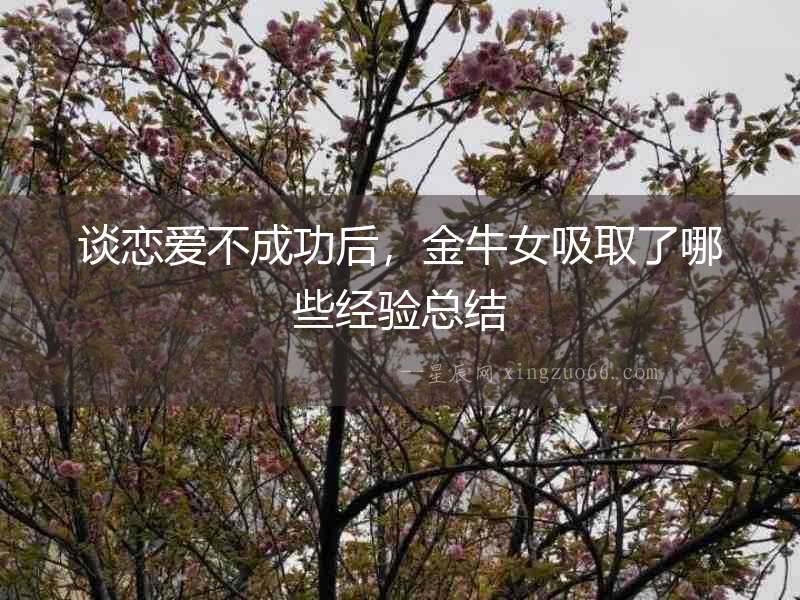談戀愛不成功后，金牛女吸取了哪些經(jīng)驗(yàn)總結(jié)