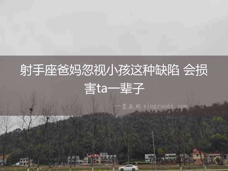 射手座爸媽忽視小孩這種缺陷 會損害ta一輩子