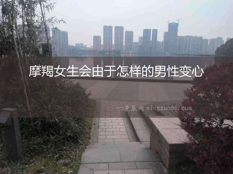 摩羯女生會由于怎樣的男性變心