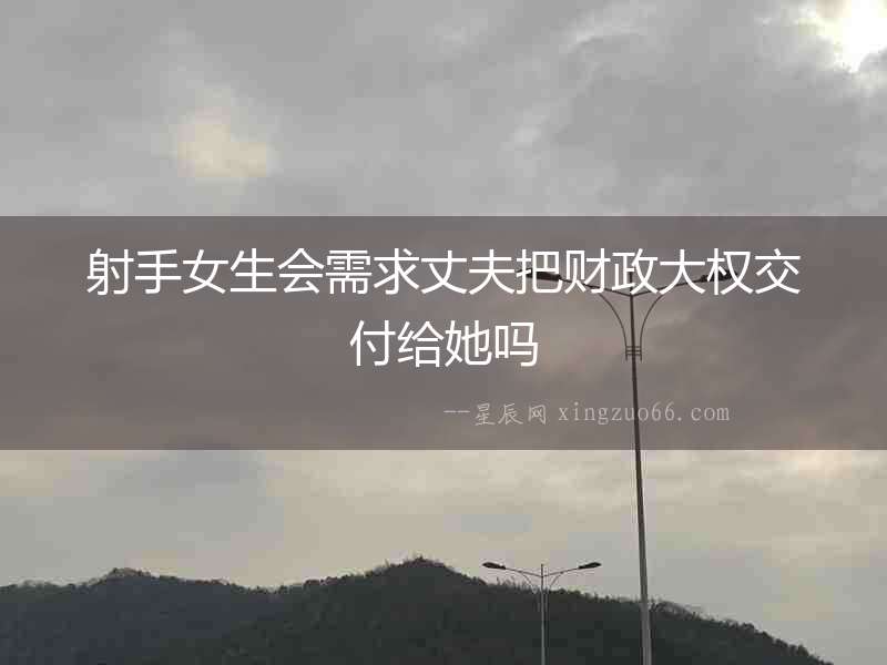 射手女生會(huì)需求丈夫把財(cái)政大權(quán)交付給她嗎