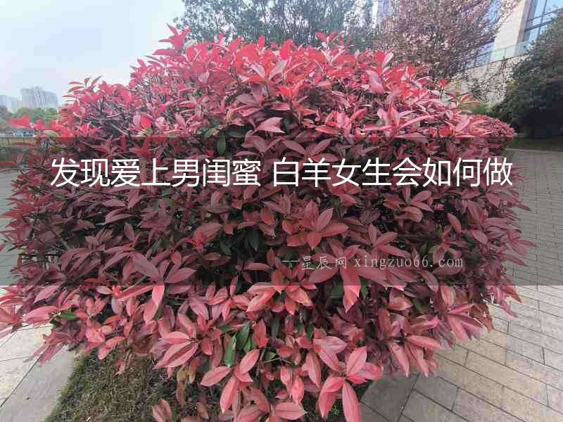 發(fā)現(xiàn)愛(ài)上男閨蜜 白羊女生會(huì)如何做