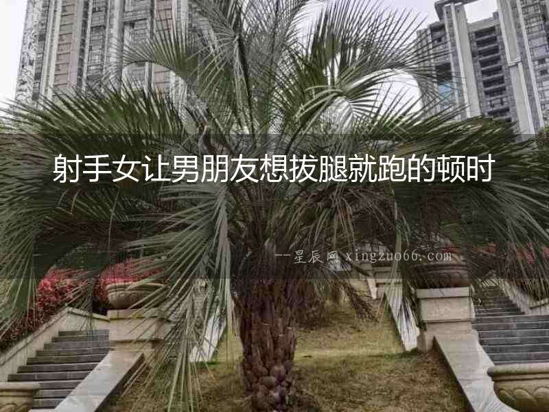 射手女讓男朋友想拔腿就跑的頓時