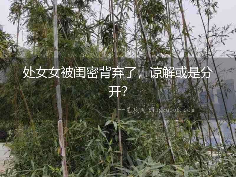 處女女被閨密背棄了，諒解或是分開？