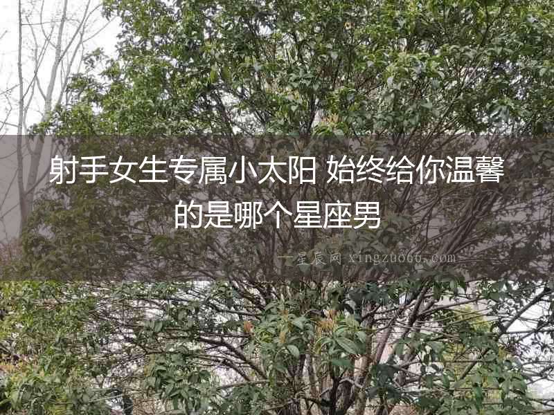 射手女生專屬小太陽 始終給你溫馨的是哪個星座男
