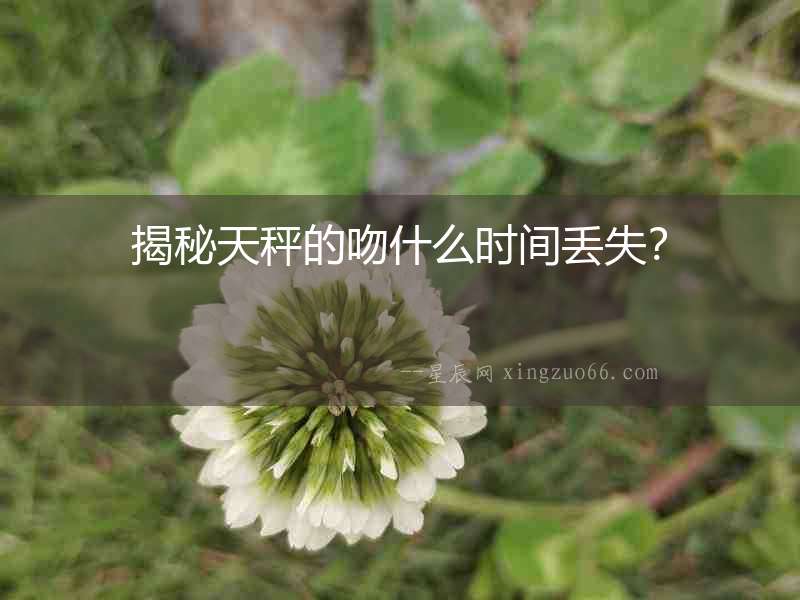 揭秘天秤的吻什么時間丟失？