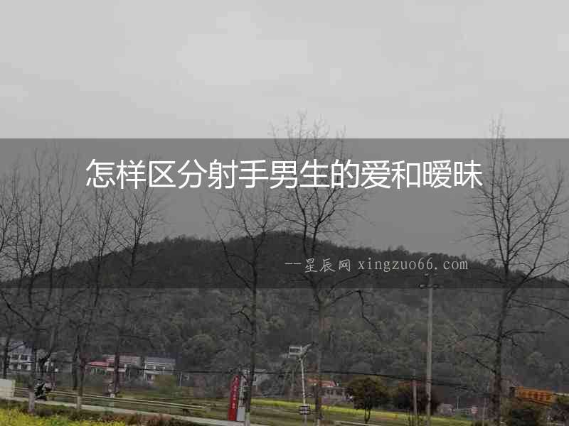 怎樣區(qū)分射手男生的愛(ài)和曖昧