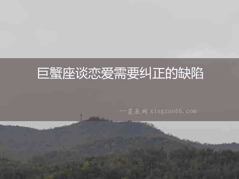 巨蟹座談戀愛需要糾正的缺陷