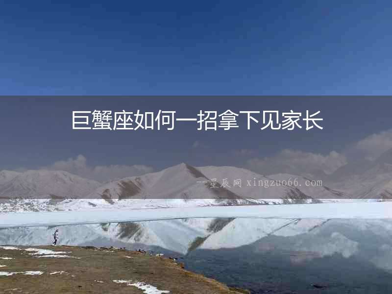 巨蟹座如何一招拿下見家長(zhǎng)