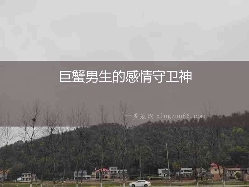 巨蟹男生的感情守衛神
