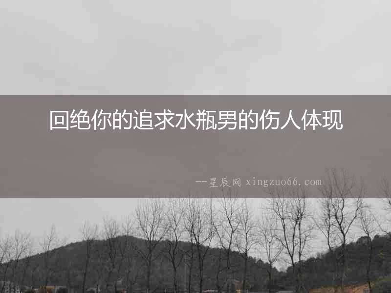 回絕你的追求水瓶男的傷人體現