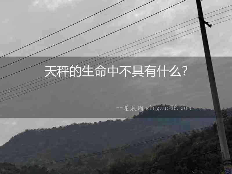 天秤的生命中不具有什么？