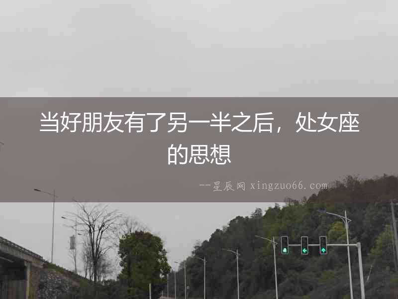 當(dāng)好朋友有了另一半之后，處女座的思想