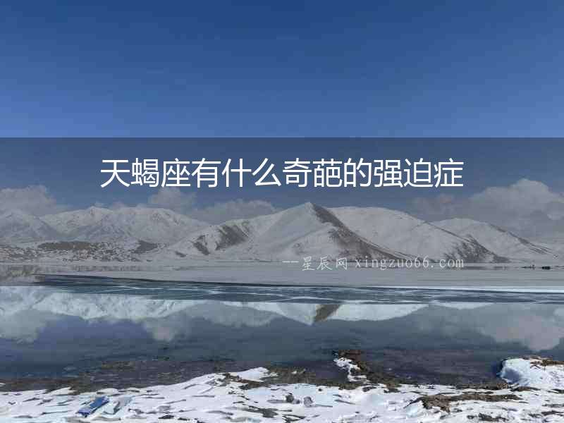 天蝎座有什么奇葩的強迫癥