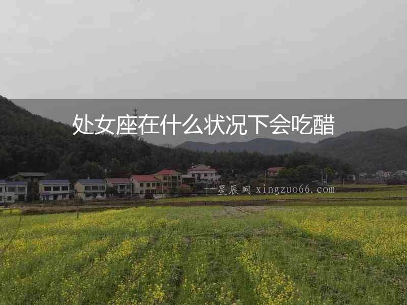 處女座在什么狀況下會(huì)吃醋