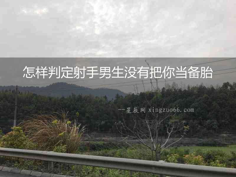 怎樣判定射手男生沒有把你當備胎
