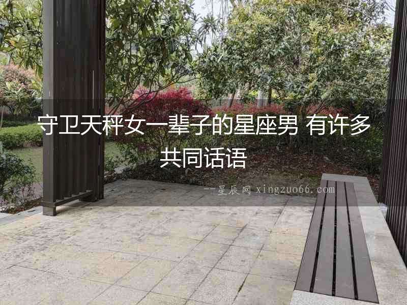 守衛(wèi)天秤女一輩子的星座男 有許多共同話語(yǔ)