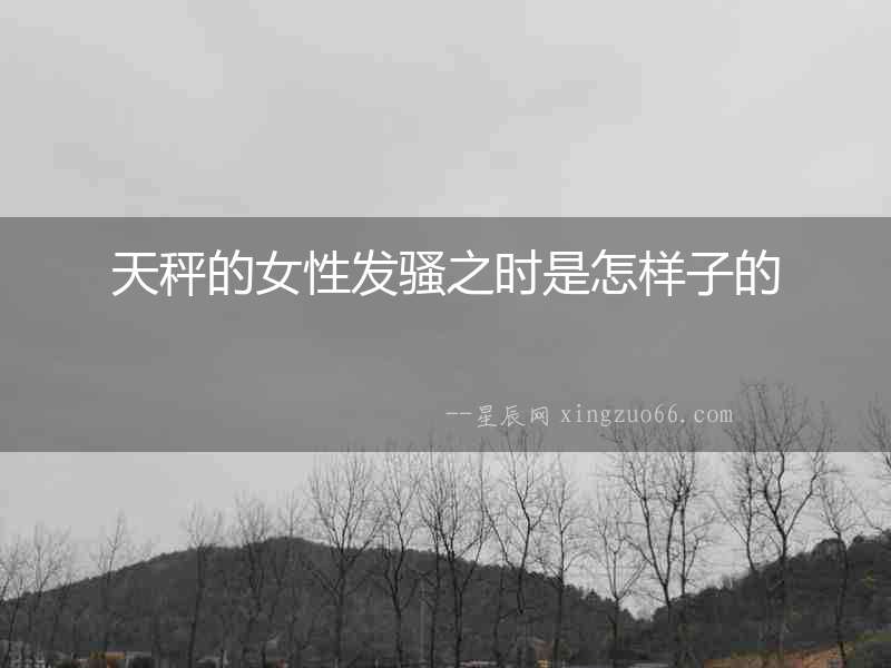 天秤的女性發騷之時是怎樣子的