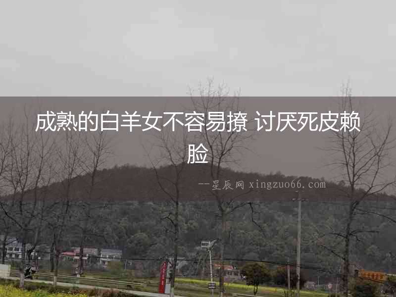 成熟的白羊女不容易撩 討厭死皮賴臉