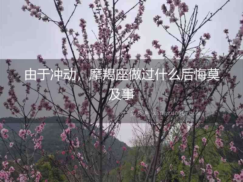 由于沖動(dòng)，摩羯座做過什么后悔莫及事