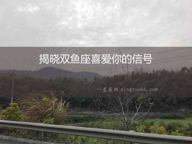 揭曉雙魚(yú)座喜愛(ài)你的信號(hào)