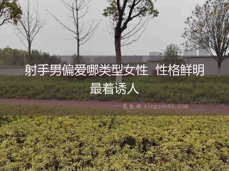 射手男偏愛(ài)哪類(lèi)型女性  性格鮮明最著誘人