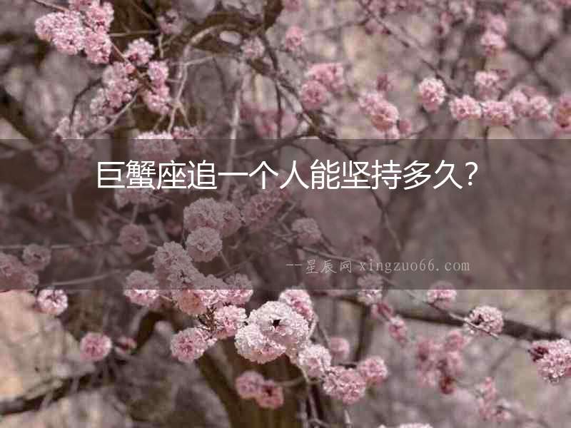 巨蟹座追一個人能堅持多久？